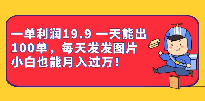 一单利润19.9 一天能出100单，每天发发图片 小白也能月入过万（教程+资料）安创网-网创项目资源站-副业项目-创业项目-搞钱项目安创网