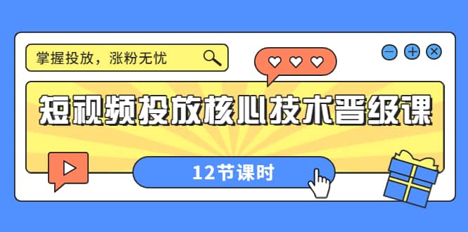 短视频投放核心技术晋级课：掌握投放，涨粉无忧（12节课时）安创网-网创项目资源站-副业项目-创业项目-搞钱项目安创网