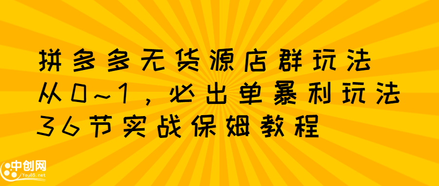 拼多多无货源店群玩法：从0~1，36节实战保姆教程，​极速起店必出单安创网-网创项目资源站-副业项目-创业项目-搞钱项目安创网