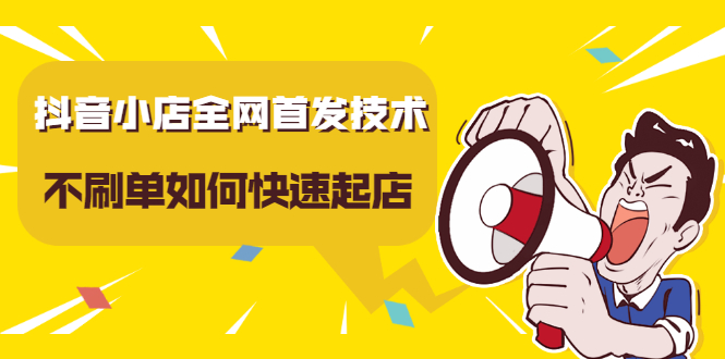抖音小店全网首发技术，不刷单如何快速起店【视频课程】安创网-网创项目资源站-副业项目-创业项目-搞钱项目安创网