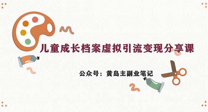 副业拆解：儿童成长档案虚拟资料变现副业，一条龙实操玩法（教程+素材）安创网-网创项目资源站-副业项目-创业项目-搞钱项目安创网
