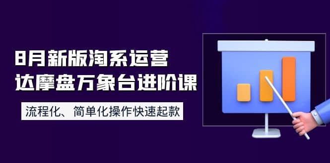 8月新版淘系运营达摩盘万象台进阶课：流程化、简单化操作快速起款安创网-网创项目资源站-副业项目-创业项目-搞钱项目安创网