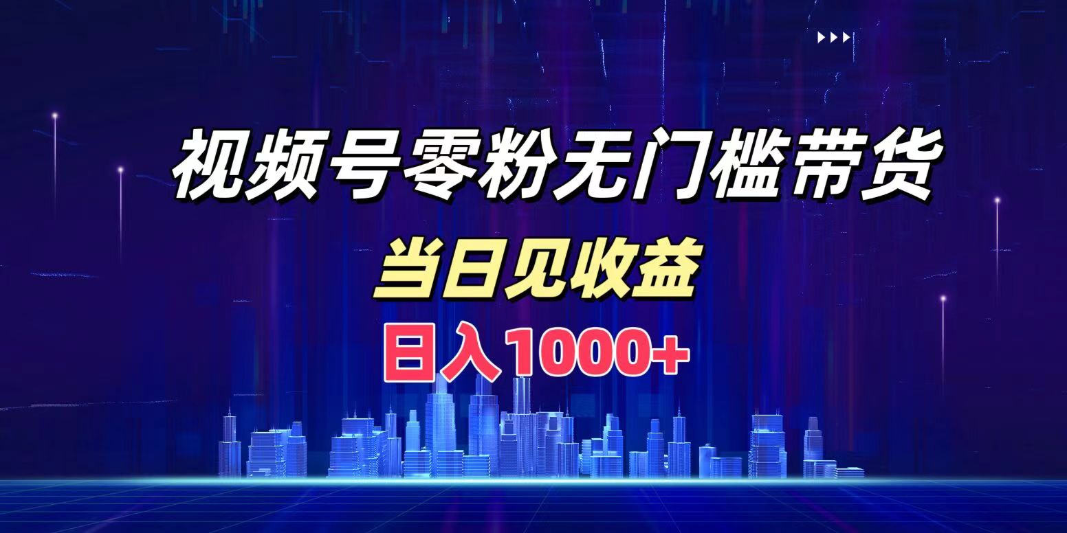 视频号0粉无门槛带货，日入1000+，当天见收益安创网-网创项目资源站-副业项目-创业项目-搞钱项目安创网