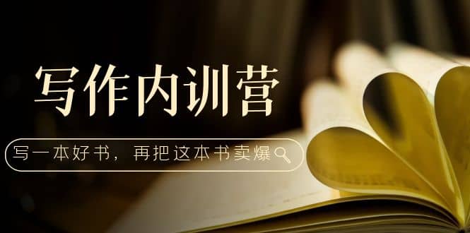 写作内训营：百万级大佬教你如何写一本好书，再把这本书卖爆安创网-网创项目资源站-副业项目-创业项目-搞钱项目安创网