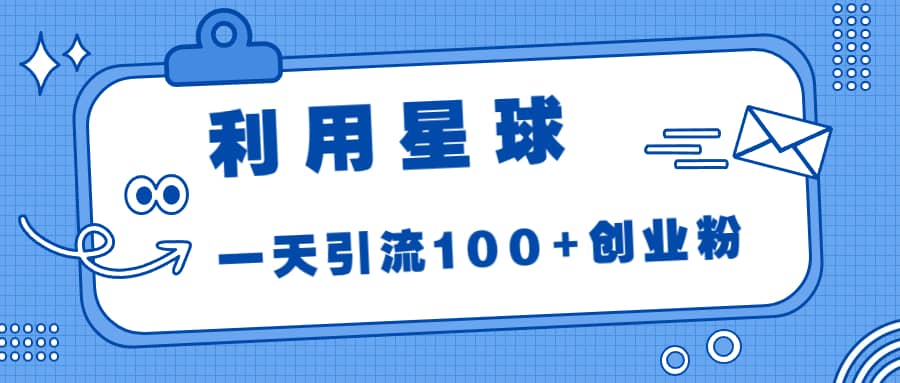 利用星球，一天引流100+创业粉安创网-网创项目资源站-副业项目-创业项目-搞钱项目安创网