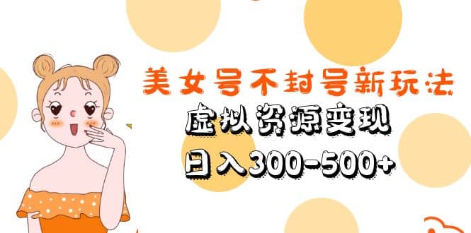 美女号不封号新玩法，虚拟资源变现安创网-网创项目资源站-副业项目-创业项目-搞钱项目安创网