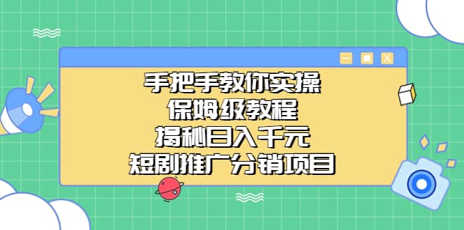 手把手教你实操！保姆级教程揭秘日入千元的短剧推广分销项目安创网-网创项目资源站-副业项目-创业项目-搞钱项目安创网