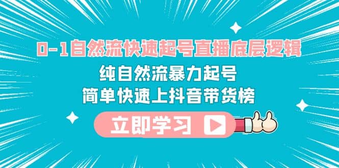 0-1自然流快速起号直播 底层逻辑 纯自然流暴力起号 简单快速上抖音带货榜安创网-网创项目资源站-副业项目-创业项目-搞钱项目安创网