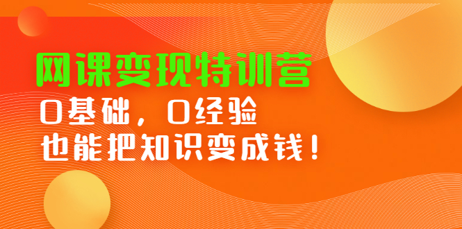 网课变现特训营，0基础，0经验也能把知识变成钱安创网-网创项目资源站-副业项目-创业项目-搞钱项目安创网