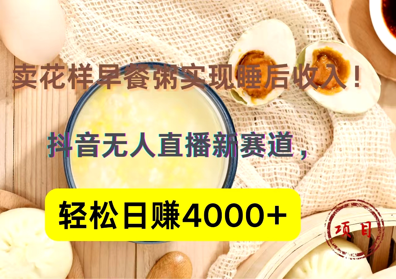 抖音卖花样早餐粥直播新赛道，轻松日赚4000+实现睡后收入！安创网-网创项目资源站-副业项目-创业项目-搞钱项目安创网
