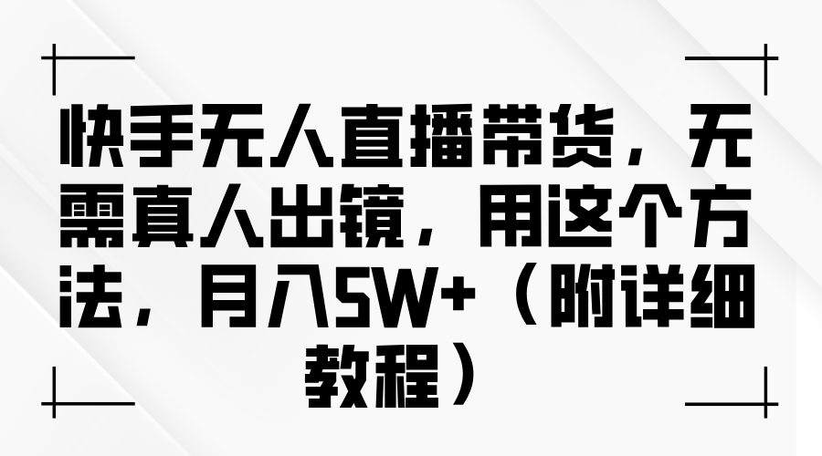 快手无人直播带货，无需真人出镜，用这个方法，月入5W+（附详细教程）安创网-网创项目资源站-副业项目-创业项目-搞钱项目安创网