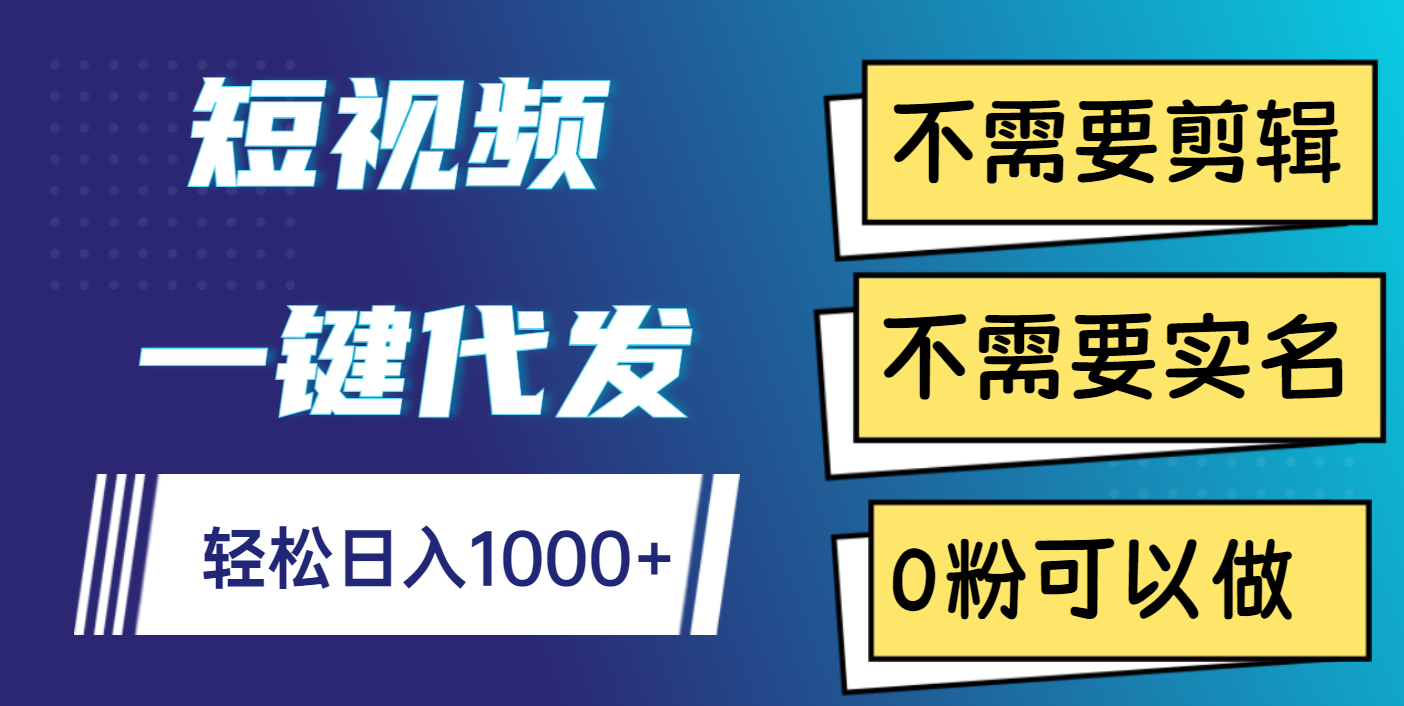 短视频一键代发，不需要剪辑，不需要实名，0粉可以做，轻松日入1000+安创网-网创项目资源站-副业项目-创业项目-搞钱项目安创网