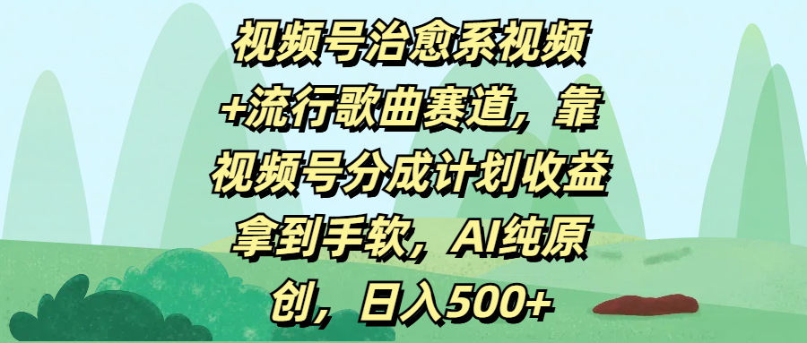 视频号治愈系视频+流行歌曲赛道，靠视频号分成计划收益拿到手软，AI纯原创，日入500+安创网-网创项目资源站-副业项目-创业项目-搞钱项目安创网