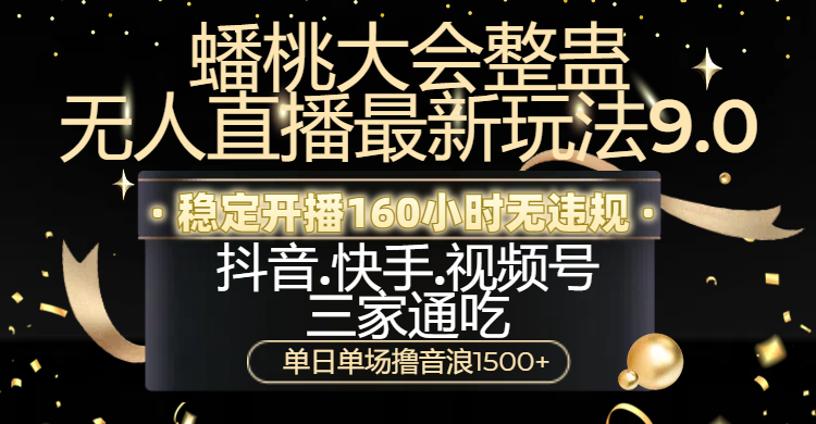 蟠桃大会整蛊无人直播新玩法9.0，稳定开播160小时无违规，抖音、快手、视频号三家通吃，单日单场撸音浪1500+安创网-网创项目资源站-副业项目-创业项目-搞钱项目安创网