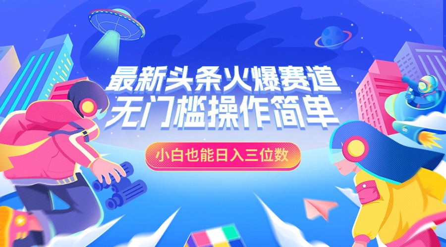 最新头条火爆赛道，小白也能日入三位数，无门槛操作简单安创网-网创项目资源站-副业项目-创业项目-搞钱项目安创网