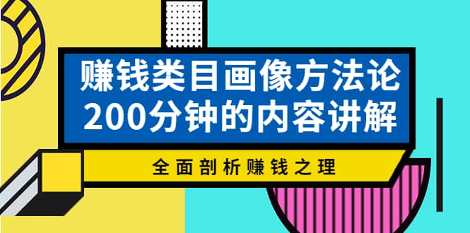赚钱类目画像方法论，200分钟的内容讲解，全面剖析赚钱之理安创网-网创项目资源站-副业项目-创业项目-搞钱项目安创网