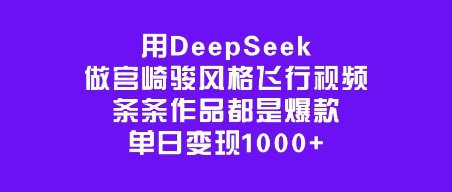用DeepSeek做宫崎骏风格飞行视频，条条作品都是爆款，单日变现1000+安创网-网创项目资源站-副业项目-创业项目-搞钱项目安创网