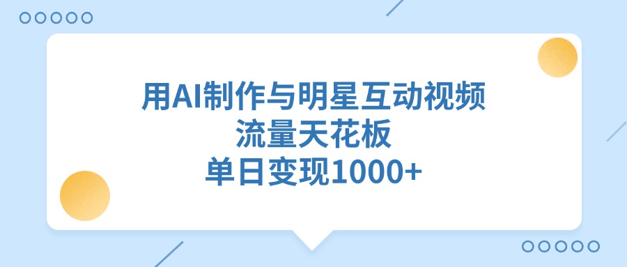 用AI制作与明星互动视频，流量天花板，单日变现1000+安创网-网创项目资源站-副业项目-创业项目-搞钱项目安创网