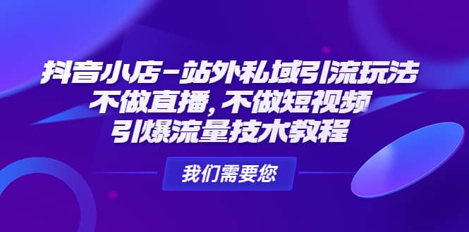 抖音小店-站外私域引流玩法：不做直播，不做短视频，引爆流量技术教程安创网-网创项目资源站-副业项目-创业项目-搞钱项目安创网