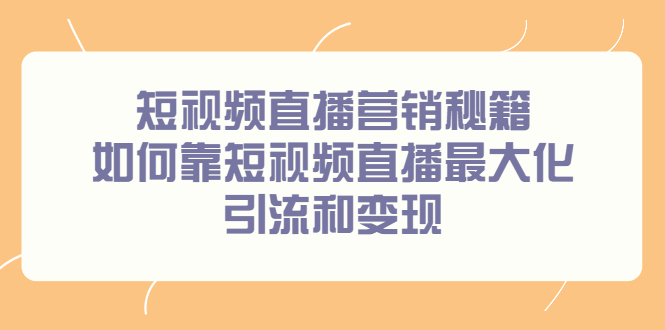 短视频直播营销秘籍，如何靠短视频直播最大化引流和变现安创网-网创项目资源站-副业项目-创业项目-搞钱项目安创网