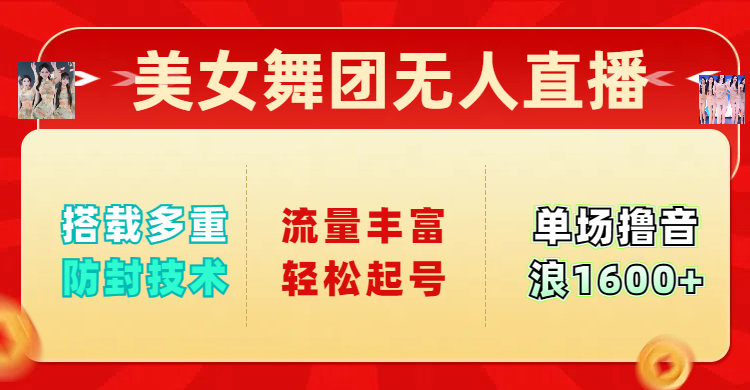 美女舞团无人直播，搭载多重防封技术，流量丰富轻松起号，单人单号可撸音浪1600+安创网-网创项目资源站-副业项目-创业项目-搞钱项目安创网