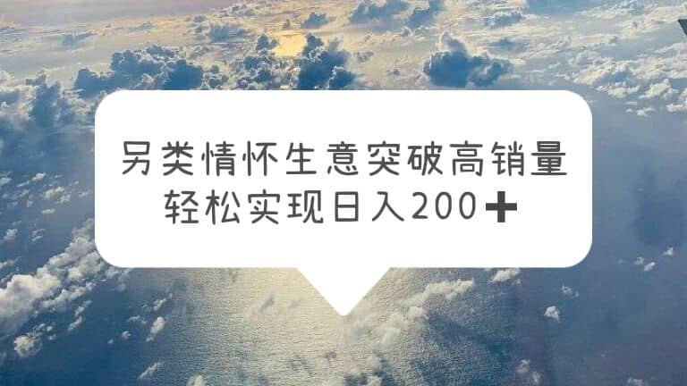 另类情怀信息差生意，突破高销量，轻松实现日入200+安创网-网创项目资源站-副业项目-创业项目-搞钱项目安创网