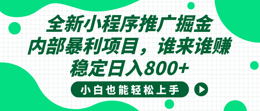 全新小程序推广掘金，内部暴利项目，小白轻松上手，稳定日入800+安创网-网创项目资源站-副业项目-创业项目-搞钱项目安创网