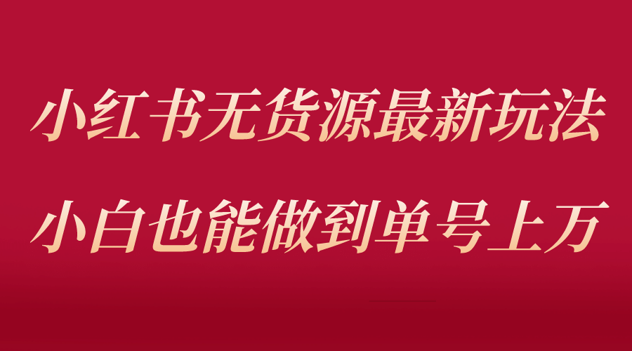 小红书无货源最新螺旋起号玩法，电商小白也能做到单号上万（收费3980）安创网-网创项目资源站-副业项目-创业项目-搞钱项目安创网