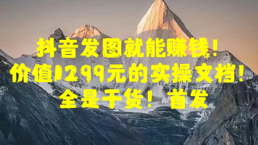 抖音发图就能赚钱！价值1299元的实操文档，全是干货！首发安创网-网创项目资源站-副业项目-创业项目-搞钱项目安创网