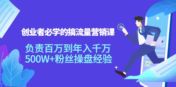 创业者必学的搞流量营销课：负责百万到年入千万，500W+粉丝操盘经验安创网-网创项目资源站-副业项目-创业项目-搞钱项目安创网