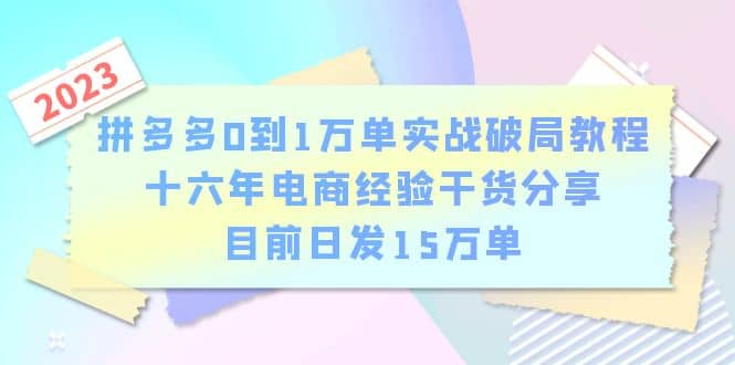 拼多多0到1万单实战破局教程，十六年电商经验干货分享，目前日发15万单安创网-网创项目资源站-副业项目-创业项目-搞钱项目安创网