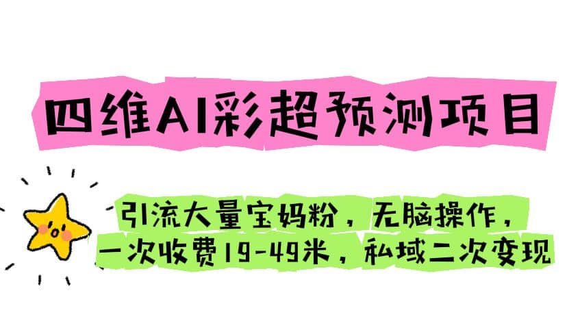 四维AI彩超预测项目 引流大量宝妈粉 无脑操作 一次收费19-49 私域二次变现安创网-网创项目资源站-副业项目-创业项目-搞钱项目安创网
