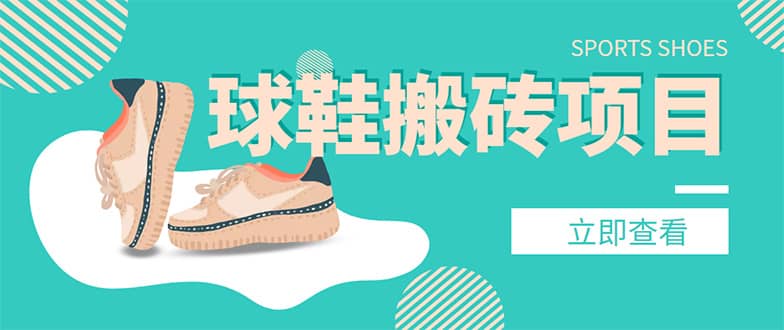 外面收费998的球鞋搬砖项目【详细教程+资源渠道】安创网-网创项目资源站-副业项目-创业项目-搞钱项目安创网