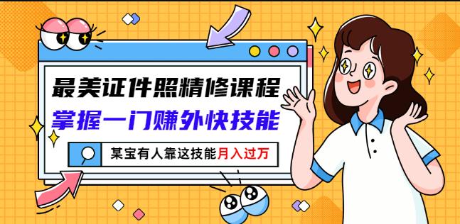 最美证件照精修课程：掌握一门赚外快技能，某宝有人靠这技能月入过万安创网-网创项目资源站-副业项目-创业项目-搞钱项目安创网