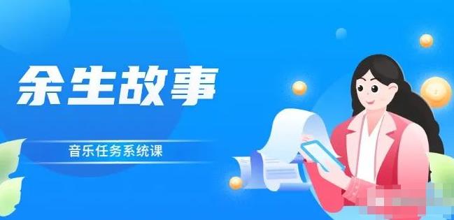 余生故事·音乐任务系统课，轻松玩转变现模式安创网-网创项目资源站-副业项目-创业项目-搞钱项目安创网