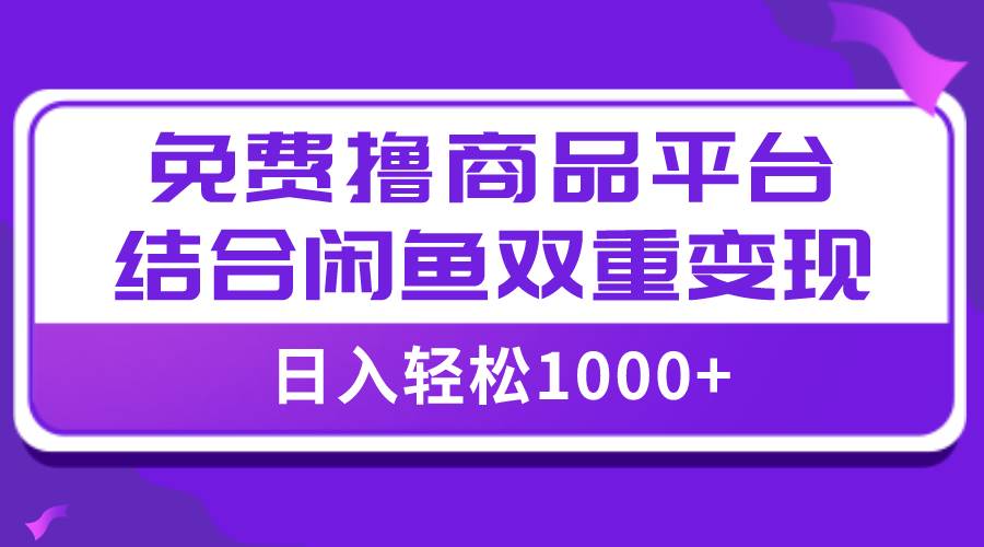 【全网首发】日入1000＋免费撸商品平台+闲鱼双平台硬核变现，小白轻松上手安创网-网创项目资源站-副业项目-创业项目-搞钱项目安创网