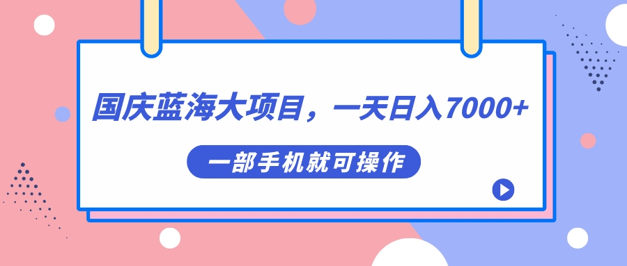 国庆蓝海大项目，一天日入7000+，一部手机就可操作安创网-网创项目资源站-副业项目-创业项目-搞钱项目安创网