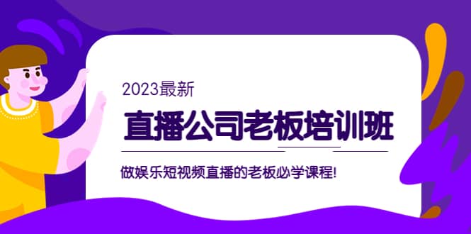 直播公司老板培训班：做娱乐短视频直播的老板必学课程安创网-网创项目资源站-副业项目-创业项目-搞钱项目安创网