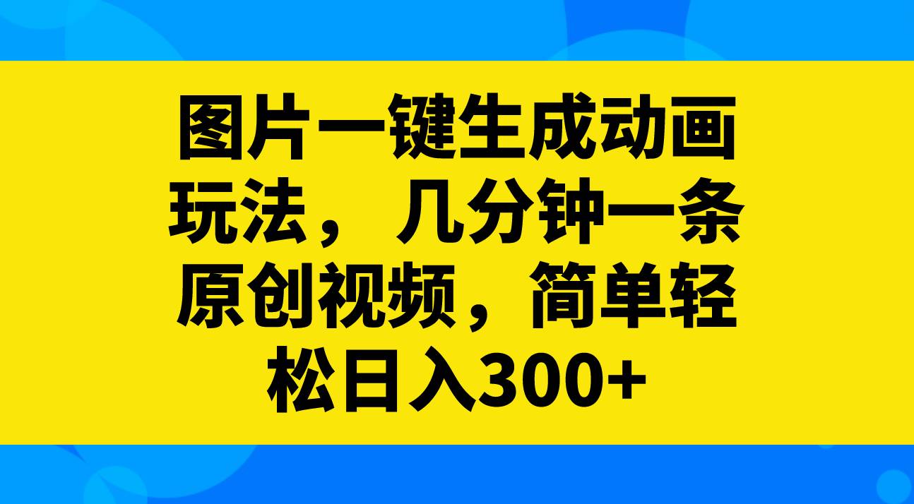 图片一键生成动画玩法，几分钟一条原创视频，简单轻松日入300+安创网-网创项目资源站-副业项目-创业项目-搞钱项目安创网