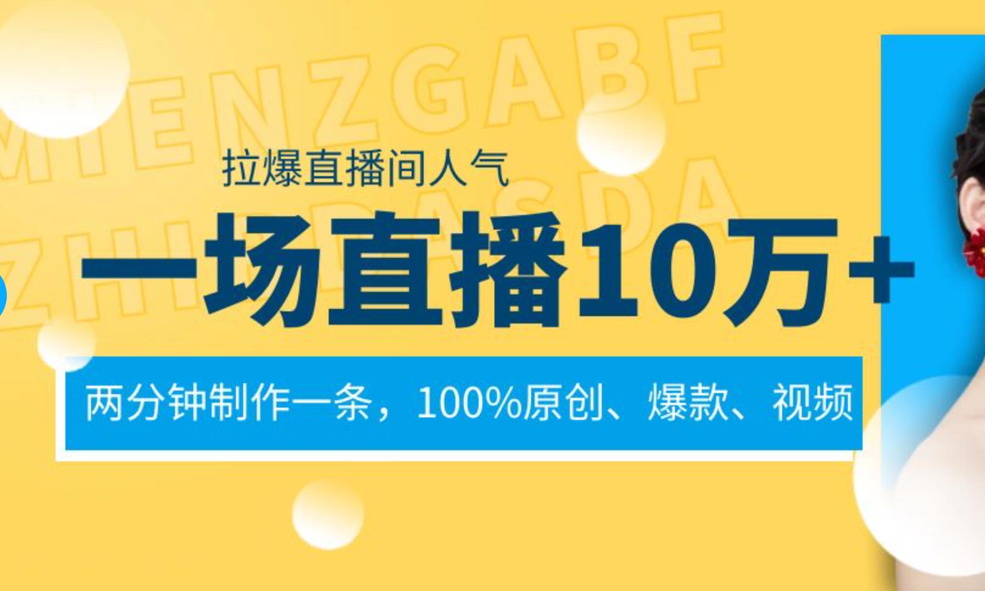 一场直播10万+，两分钟制作一条，100%原创、爆款、视频， 给视频号卖货直播间倒流，从而拉爆直播间人气安创网-网创项目资源站-副业项目-创业项目-搞钱项目安创网
