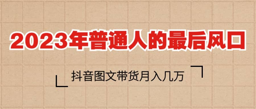 2023普通人的最后风口，抖音图文带货月入几万+安创网-网创项目资源站-副业项目-创业项目-搞钱项目安创网