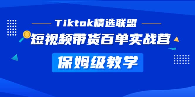 Tiktok精选联盟·短视频带货百单实战营 保姆级教学 快速成为Tiktok带货达人安创网-网创项目资源站-副业项目-创业项目-搞钱项目安创网