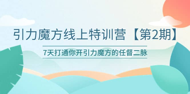 引力魔方线上特训营【第二期】五月新课，7天打通你开引力魔方的任督二脉安创网-网创项目资源站-副业项目-创业项目-搞钱项目安创网