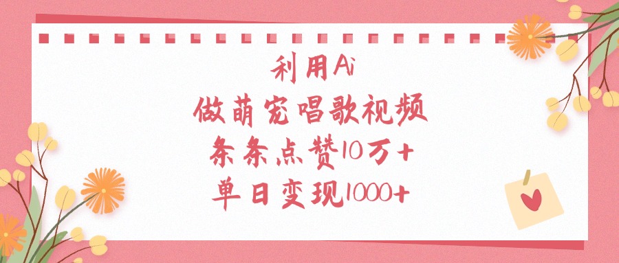 利用Ai做萌宠唱歌视频，条条点赞10万+，单日变现1000+安创网-网创项目资源站-副业项目-创业项目-搞钱项目安创网