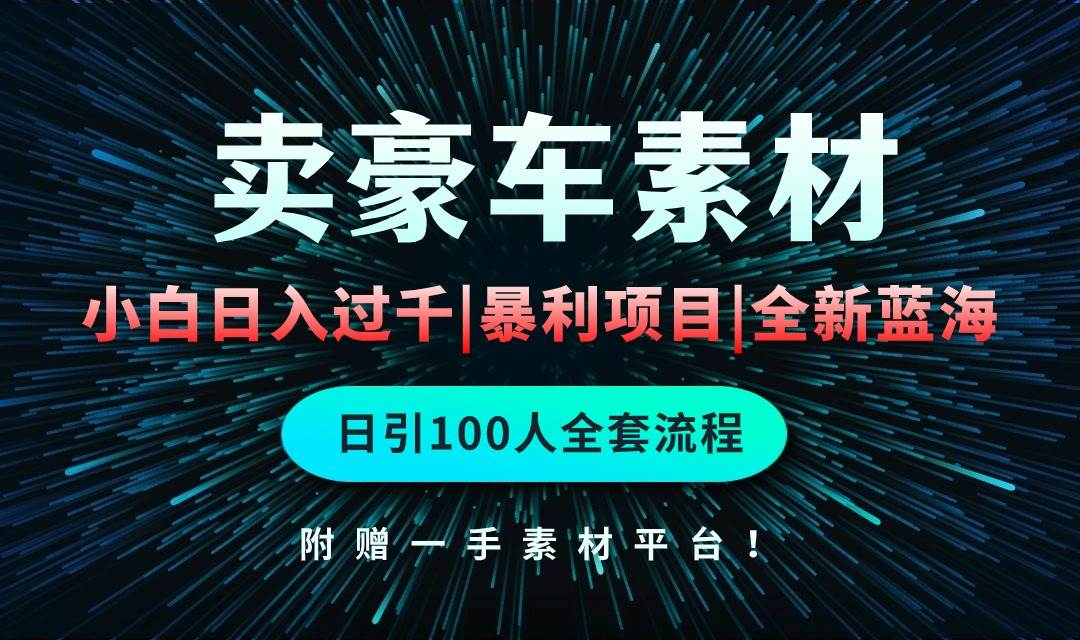 通过卖豪车素材日入过千，空手套白狼！简单重复操作，全套引流流程.！安创网-网创项目资源站-副业项目-创业项目-搞钱项目安创网
