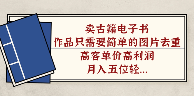 卖古籍电子书，作品只需要简单的图片去重，高客单价高利润，月入五位轻轻松松安创网-网创项目资源站-副业项目-创业项目-搞钱项目安创网