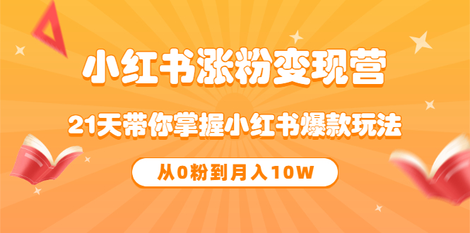 《小红书涨粉变现营》21天带你掌握小红书爆款玩法 从0粉到月入10W安创网-网创项目资源站-副业项目-创业项目-搞钱项目安创网
