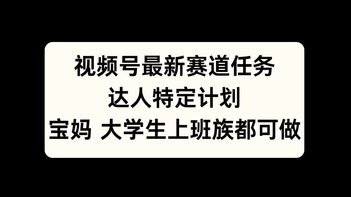 视频号最新赛道任务，达人特定计划，宝妈、大学生、上班族皆可做安创网-网创项目资源站-副业项目-创业项目-搞钱项目安创网