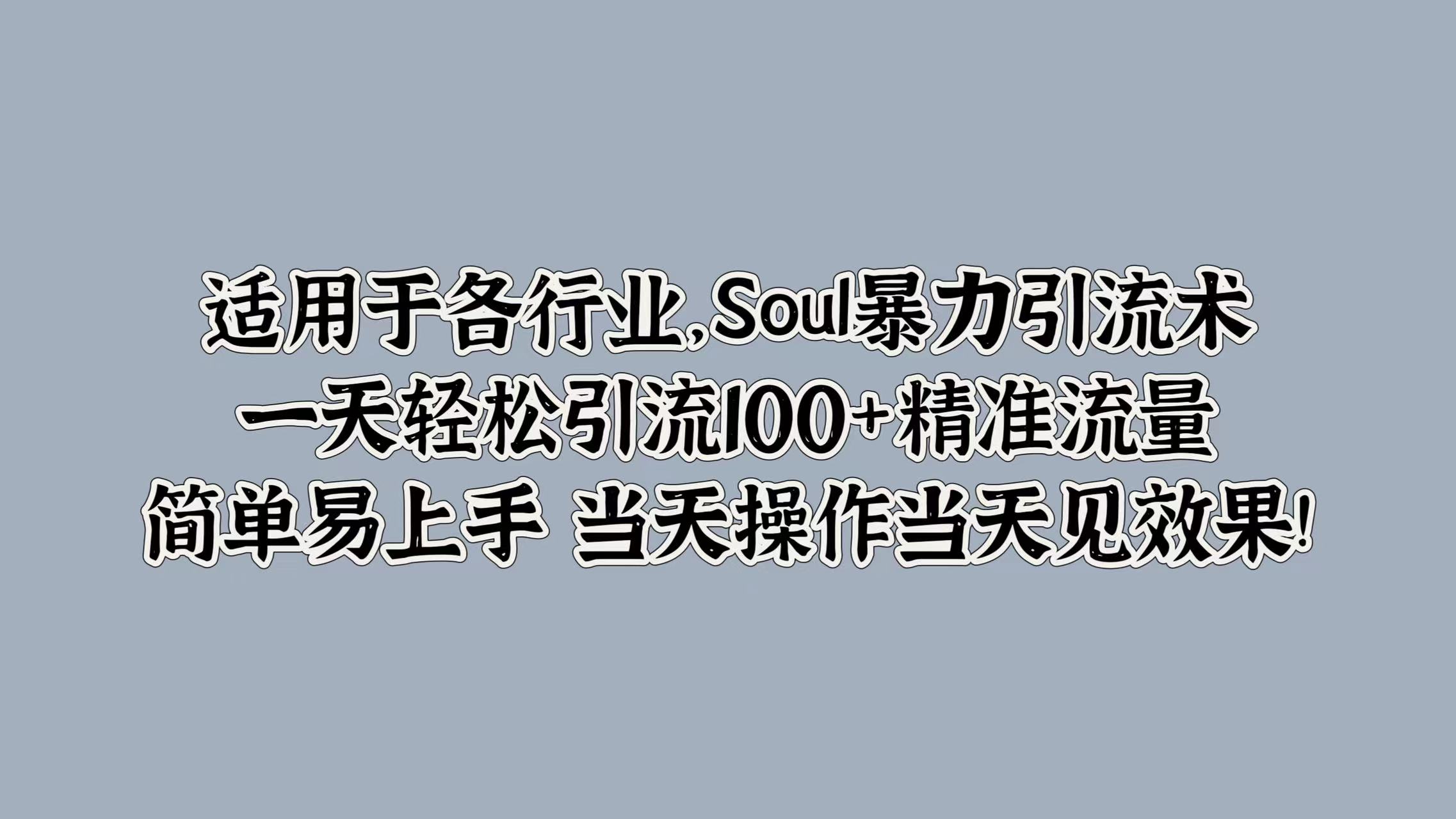 适用于各行业，Soul暴力引流术，一天轻松引流100+精准流量，简单易上手 当天操作当天见效果!安创网-网创项目资源站-副业项目-创业项目-搞钱项目安创网