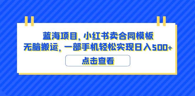 蓝海项目 小红书卖合同模板 无脑搬运 一部手机日入500+（教程+4000份模板）安创网-网创项目资源站-副业项目-创业项目-搞钱项目安创网